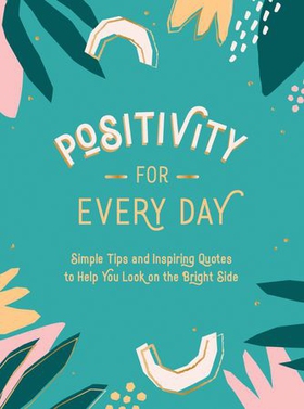 Positivity for Every Day - Simple Tips and Inspiring Quotes to Help You Look on the Bright Side (ebok) av Summersdale Publishers