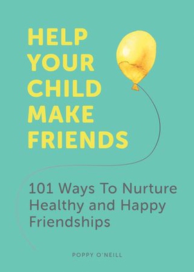 Help Your Child Make Friends - 101 Ways to Nurture Healthy and Happy Friendships (ebok) av Poppy O'Neill