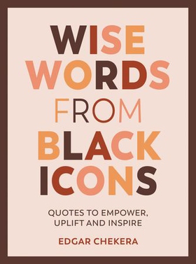 Wise Words from Black Icons - Quotes to Empower, Uplift and Inspire (ebok) av Edgar Chekera