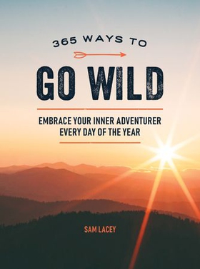 365 Ways to Go Wild - Embrace Your Inner Adventurer Every Day of the Year (ebok) av Sam Lacey