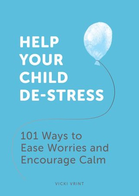 Help Your Child De-Stress - 101 Ways to Ease Worries and Encourage Calm (ebok) av Vicki Vrint