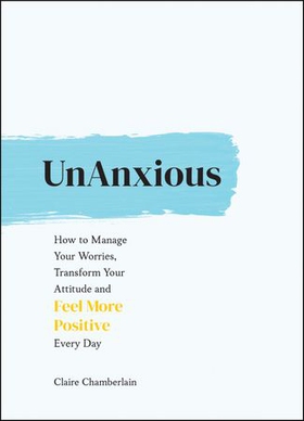 UnAnxious - How to Manage Your Worries, Transform Your Attitude and Feel More Positive Every Day (ebok) av Claire Chamberlain