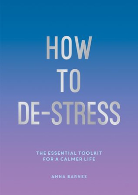 How to De-Stress - The Essential Toolkit for a Calmer Life (ebok) av Anna Barnes