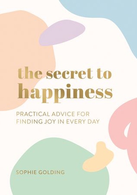 The Secret to Happiness - Practical Advice for Finding Joy in Every Day (ebok) av Sophie Golding
