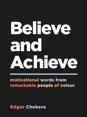 Believe and Achieve - Motivational Words from Remarkable People of Colour (ebok) av Edgar Chekera