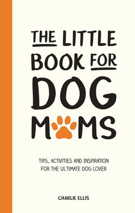 The Little Book for Dog Mums - Tips, Activities and Inspiration for the Ultimate Dog Lover (ebok) av Charlie Ellis