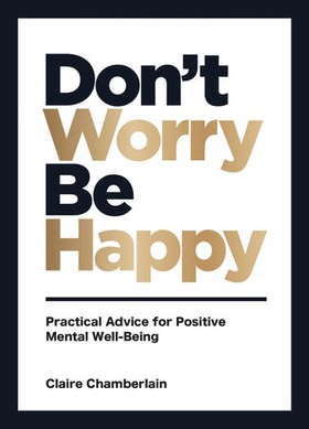 Don't Worry, Be Happy - Practical Advice for Positive Mental Well-Being (ebok) av Claire Chamberlain