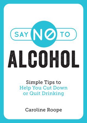 Say No to Alcohol - Simple Tips to Help You Cut Down or Quit Drinking (ebok) av Caroline Roope