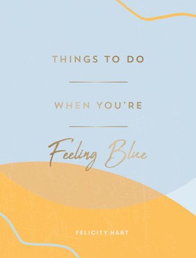 Things to Do When You're Feeling Blue - Self-Care Ideas to Make Yourself Feel Better (ebok) av Felicity Hart