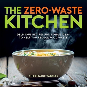 The Zero-Waste Kitchen - Delicious Recipes and Simple Ideas to Help You Reduce Food Waste (ebok) av Charmaine Yabsley