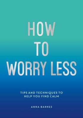 How To Worry Less - Tips and Techniques to Help You Find Calm (ebok) av Claire Chamberlain