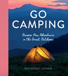 Go Camping - Discover New Adventures in the Great Outdoors, Featuring Recipes, Activities, Travel Inspiration, Tent Hacks, Bushcraft Basics, Foraging Tips and More! (ebok) av Katherine Latham