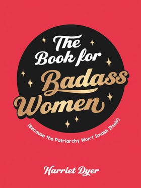 The Book for Badass Women - (Because the Patriarchy Won’t Smash Itself): An Empowering Guide to Life for Strong Women (ebok) av Harriet Dyer