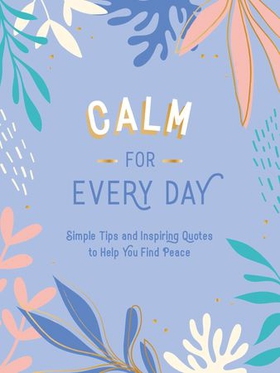 Calm for Every Day - Simple Tips and Inspiring Quotes to Help You Find Peace (ebok) av Summersdale Publishers