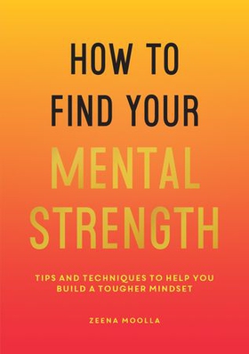 How to Find Your Mental Strength - Tips and Techniques to Help You Build a Tougher Mindset (ebok) av Zeena Moolla