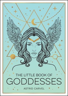 The Little Book of Goddesses - An Empowering Introduction to Glorious Goddesses (ebok) av Astrid Carvel