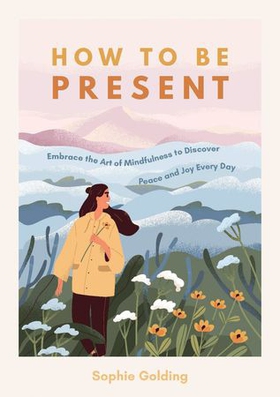 How to Be Present - Embrace the Art of Mindfulness to Discover Peace and Joy Every Day (ebok) av Sophie Golding