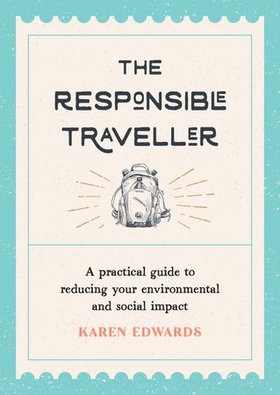 The Responsible Traveller - A Practical Guide to Reducing Your Environmental and Social Impact, Embracing Sustainable Tourism and Travelling the World With a Conscience (ebok) av Karen Edwards