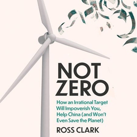 Not Zero - How an Irrational Target Will Impoverish You, Help China (and Won't Even Save the Planet) (lydbok) av Ross Clark