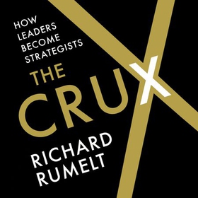 The Crux - How Leaders Become Strategists (lydbok) av Richard Rumelt