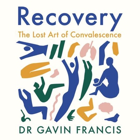 Recovery - The Lost Art of Convalescence (lydbok) av Gavin Francis