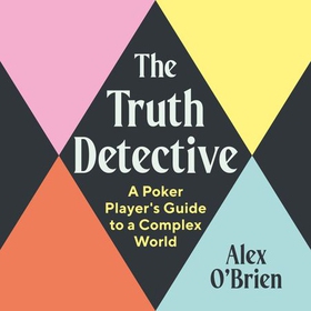 The Truth Detective - A Poker Player's Guide to a Complex World (lydbok) av Alex O'Brien