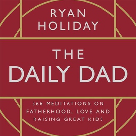 The Daily Dad - 366 Meditations on Fatherhood, Love and Raising Great Kids (lydbok) av Ryan Holiday