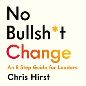 No Bullsh*t Change - An 8 Step Guide for Everyday Leaders (lydbok) av Chris Hirst