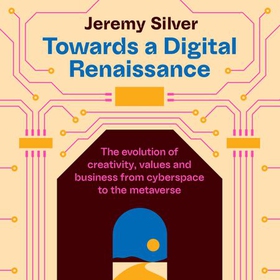 Towards a Digital Renaissance - The evolution of creativity, values and business from cyberspace to the metaverse (lydbok) av Jeremy Silver