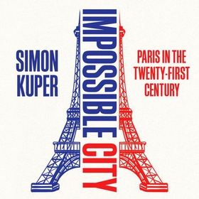 Impossible City - Paris in the Twenty-First Century (lydbok) av Simon Kuper