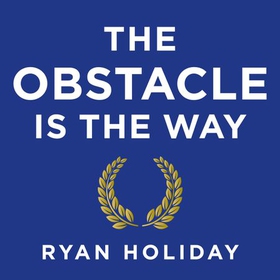 The Obstacle is the Way - The Ancient Art of Turning Adversity to Advantage (lydbok) av Ryan Holiday