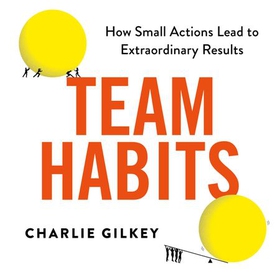 Team Habits - How Small Actions Lead to Extraordinary Results (lydbok) av Charlie Gilkey