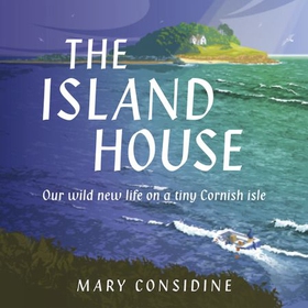 The Island House - Our Wild New Life on a Tiny Cornish Isle (lydbok) av Mary Considine