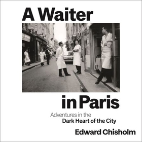 A Waiter in Paris - Adventures in the Dark Heart of the City (lydbok) av Edward Chisholm