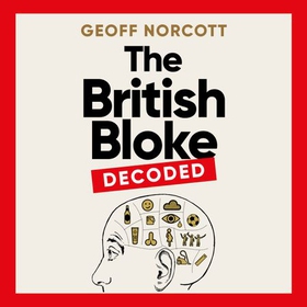 The British Bloke, Decoded - From Banter to Man-Flu. Everything finally explained. (lydbok) av Geoff Norcott