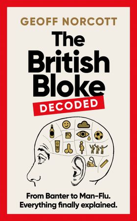 The British Bloke, Decoded - From Banter to Man-Flu. Everything finally explained. (ebok) av Geoff Norcott