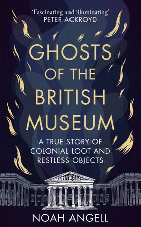 Ghosts of the British Museum - A True Story of Colonial Loot and Restless Objects (ebok) av Noah Angell