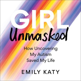 Girl Unmasked - How Uncovering My Autism Saved My Life (lydbok) av Emily Katy