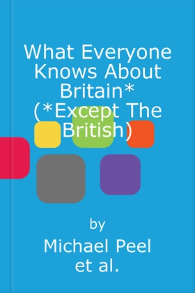 What Everyone Knows About Britain* (*Except The British)