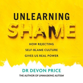 Unlearning Shame - How Rejecting Self-Blame Culture Gives Us Real Power (lydbok) av Devon Price