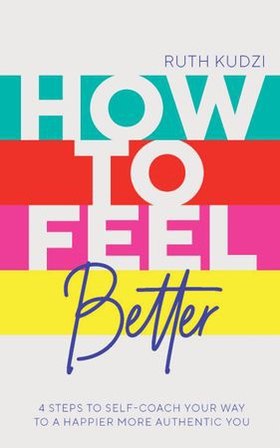 How to Feel Better - 4 Steps to Self-Coach Your Way to a Happier More Authentic You (ebok) av Ruth Kudzi