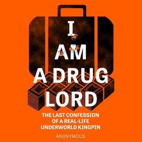 I Am a Drug Lord - The Last Confession of a Real-Life Underworld Kingpin (lydbok) av Anonymous