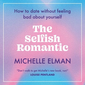 The Selfish Romantic - How to date without feeling bad about yourself (lydbok) av Michelle Elman