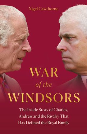 War of the Windsors - The Inside Story of Charles, Andrew and the Rivalry That Has Defined the Royal Family (ebok) av Nigel Cawthorne