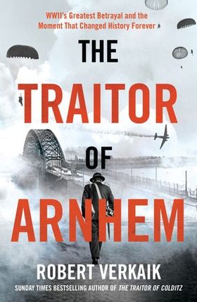 The Traitor of Arnhem - WWII's Greatest Betrayal and the Moment That Changed History Forever (ebok) av Robert Verkaik