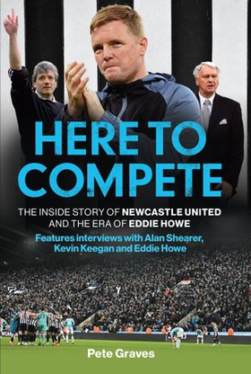 Here to Compete - The Inside Story of Newcastle United and the Era of Eddie Howe (ebok) av Pete Graves