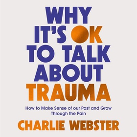 Why It's OK to Talk About Trauma - How to Make Sense of the Past and Grow Through the Pain (lydbok) av Charlie Webster