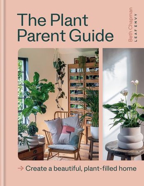 The Plant Parent Guide - Create a beautiful, plant-filled home (ebok) av Beth Chapman
