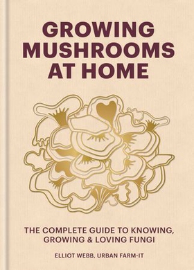 Growing Mushrooms at Home - The Complete Guide to Knowing, Growing and Loving Fungi (ebok) av Elliot Webb