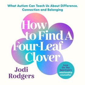 How To Find A Four-Leaf Clover - What Autism Can Teach Us About Difference, Connection and Belonging (lydbok) av Jodi Rodgers